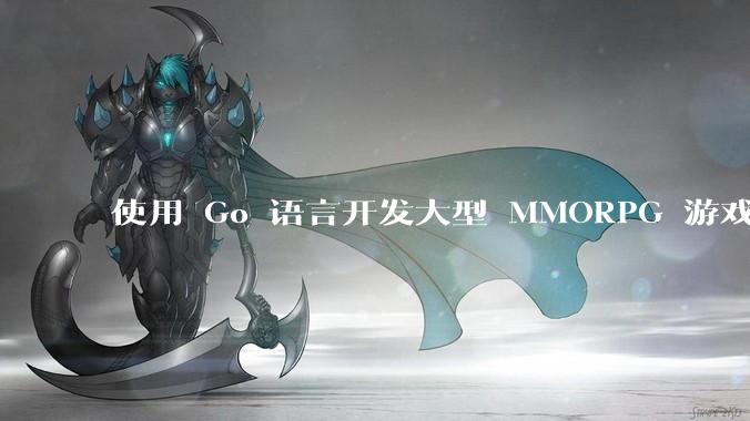 使用 Go 语言开发大型 MMORPG 游戏服务器怎么样？